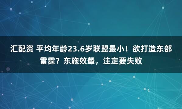 汇配资 平均年龄23.6岁联盟最小！欲打造东部雷霆？东施效颦，注定要失败
