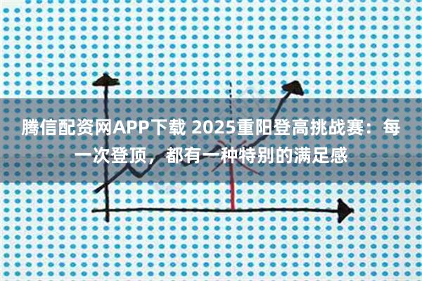 腾信配资网APP下载 2025重阳登高挑战赛：每一次登顶，都有一种特别的满足感