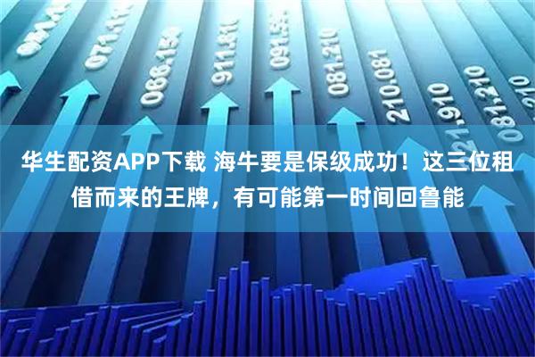 华生配资APP下载 海牛要是保级成功！这三位租借而来的王牌，有可能第一时间回鲁能