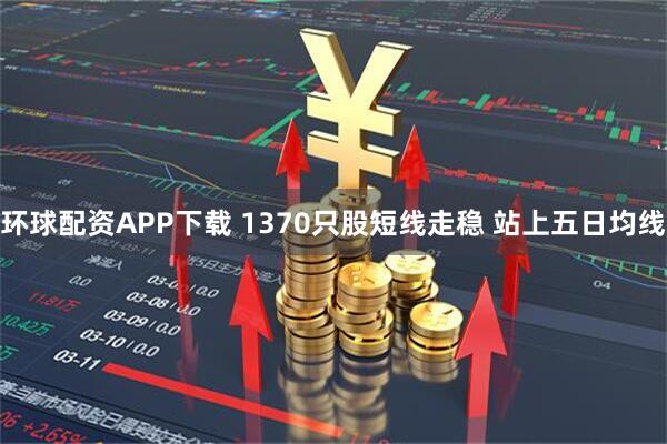 环球配资APP下载 1370只股短线走稳 站上五日均线